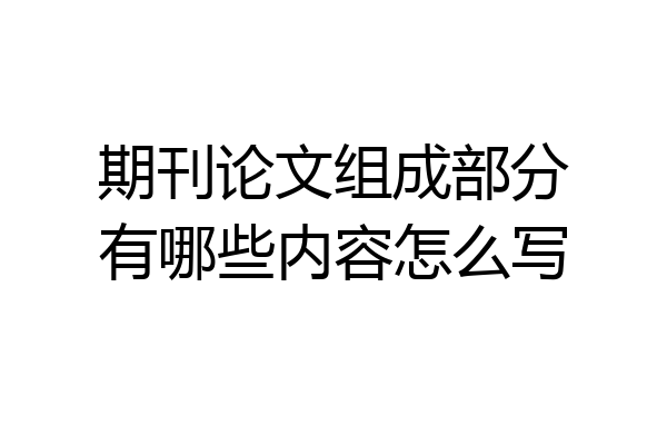 期刊论文组成部分有哪些内容怎么写