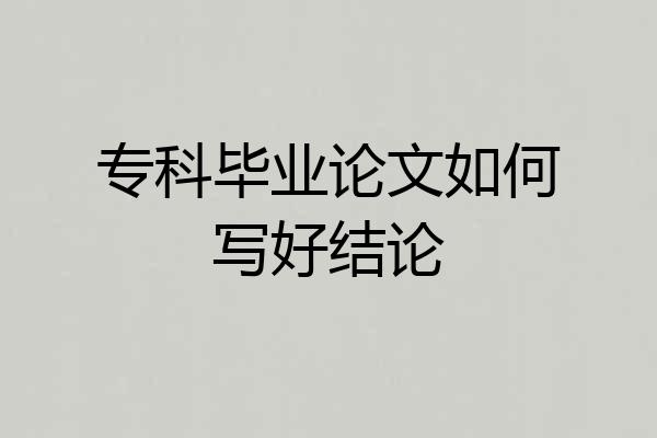 专科毕业论文如何写好结论