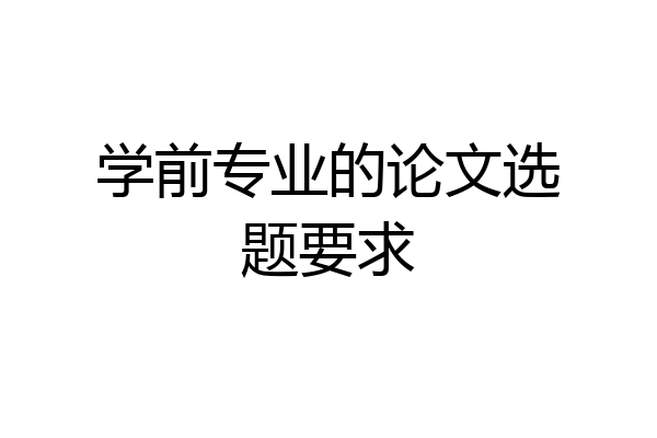 学前专业的论文选题要求