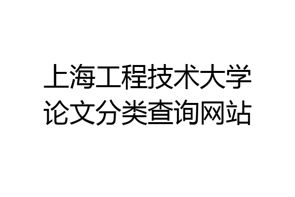 上海工程技术大学论文分类查询网站