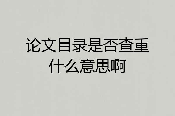 论文目录是否查重什么意思啊