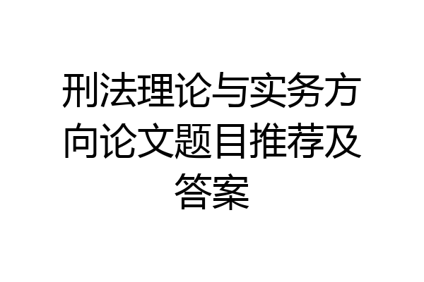 刑法理论与实务方向论文题目推荐及答案