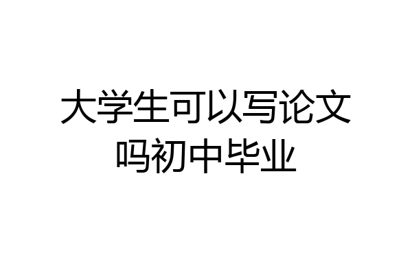 大学生可以写论文吗初中毕业