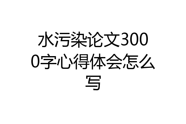 水污染论文3000字心得体会怎么写