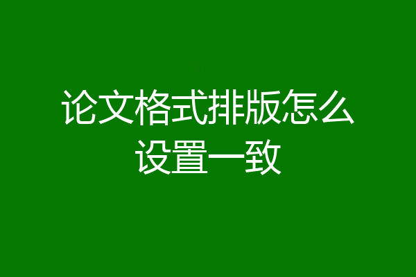 论文格式排版怎么设置一致