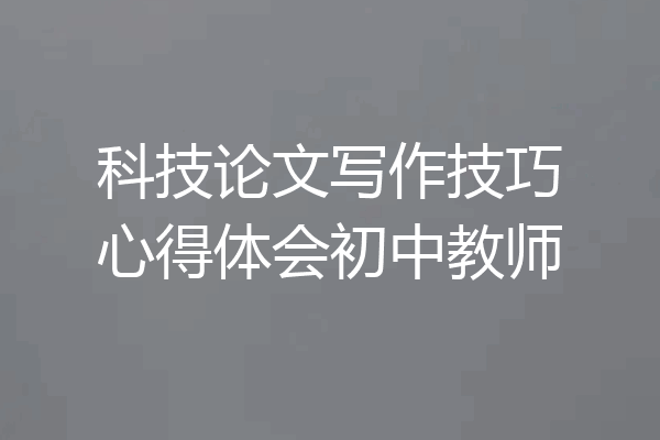科技论文写作技巧心得体会初中教师