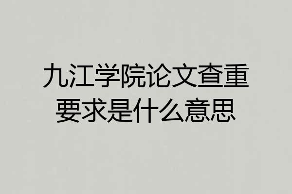 九江学院论文查重要求是什么意思