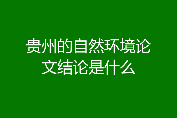 贵州的自然环境论文结论是什么
