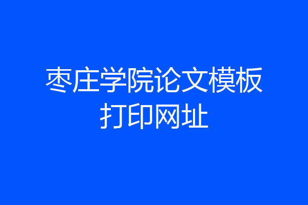 枣庄学院论文模板打印网址