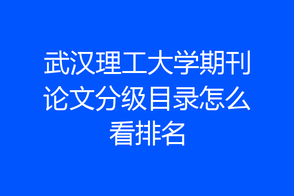 武汉理工大学期刊论文分级目录怎么看排名