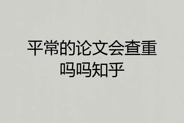 平常的论文会查重吗吗知乎