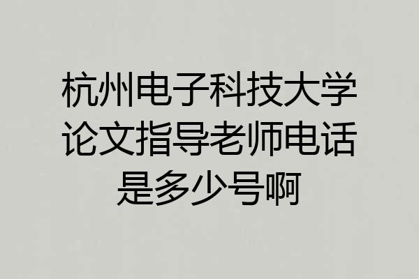 杭州电子科技大学论文指导老师电话是多少号啊