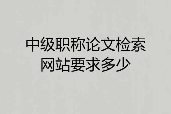 中级职称论文检索网站要求多少