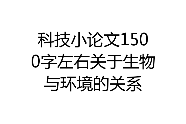 科技小论文1500字左右关于生物与环境的关系