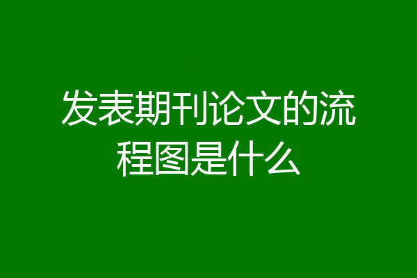 发表期刊论文的流程图是什么