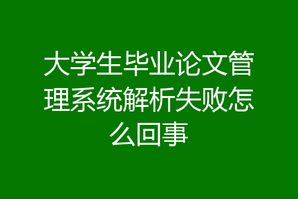 大学生毕业论文管理系统解析失败怎么回事