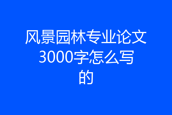 风景园林专业论文3000字怎么写的