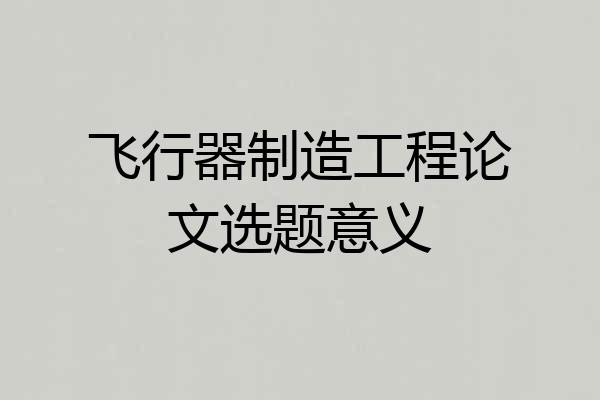 飞行器制造工程论文选题意义
