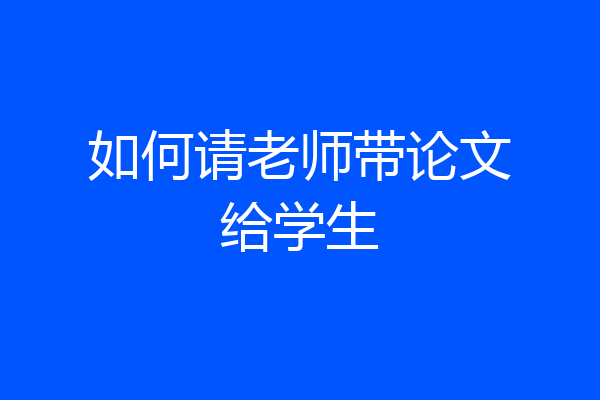 如何请老师带论文给学生