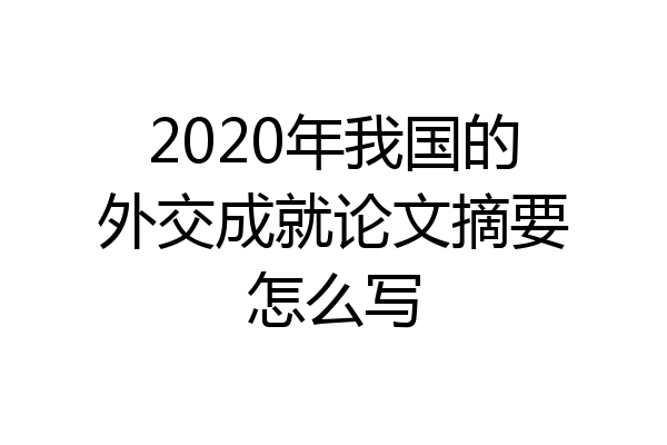 2020年我国的外交成就论文摘要怎么写