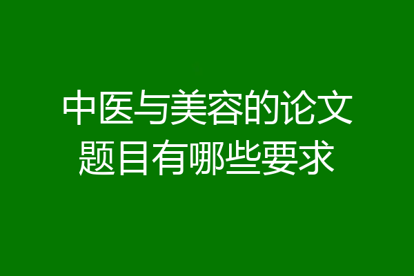 中医与美容的论文题目有哪些要求