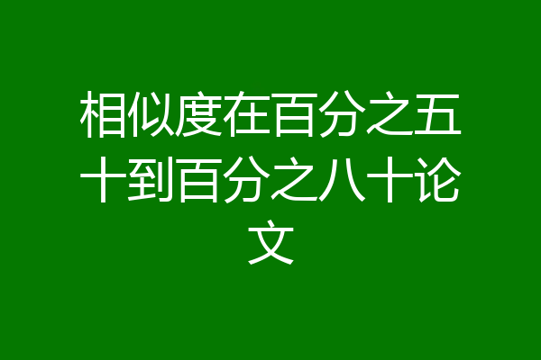 相似度在百分之五十到百分之八十论文