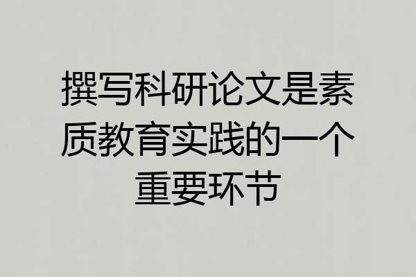 撰写科研论文是素质教育实践的一个重要环节