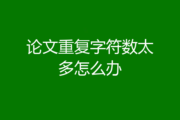 论文重复字符数太多怎么办