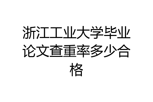 浙江工业大学毕业论文查重率多少合格