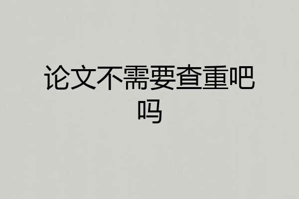 论文不需要查重吧吗