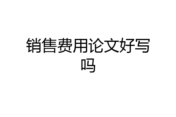 销售费用论文好写吗