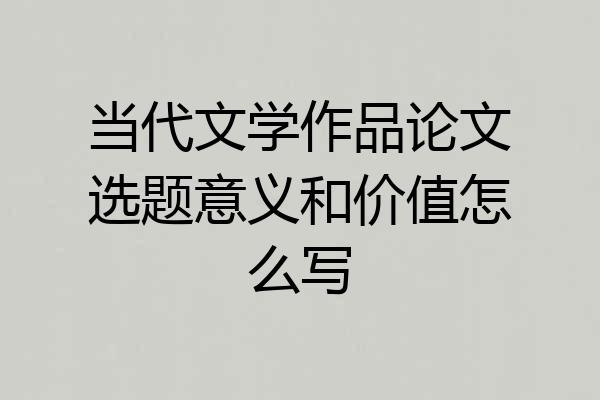当代文学作品论文选题意义和价值怎么写