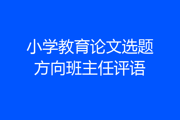 小学教育论文选题方向班主任评语