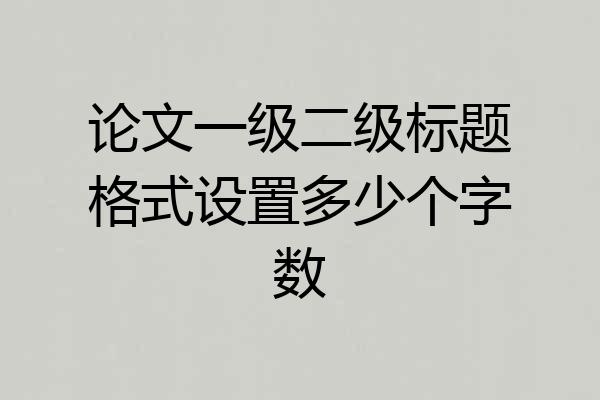 论文一级二级标题格式设置多少个字数