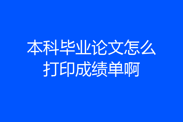 本科毕业论文怎么打印成绩单啊