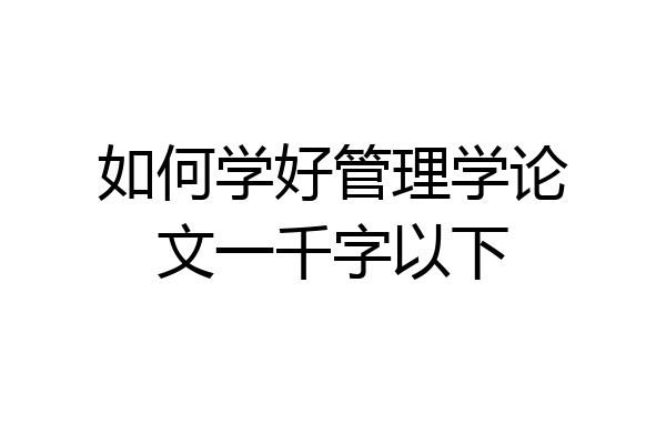如何学好管理学论文一千字以下
