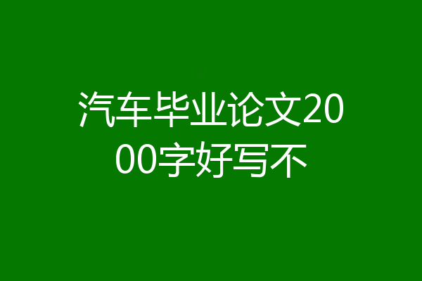 汽车毕业论文2000字好写不