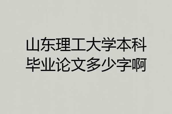 山东理工大学本科毕业论文多少字啊