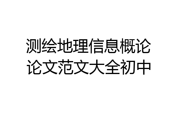 测绘地理信息概论论文范文大全初中