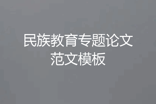 民族教育专题论文范文模板