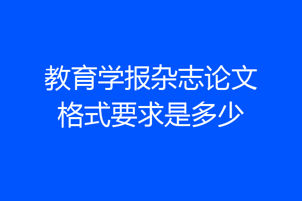 教育学报杂志论文格式要求是多少