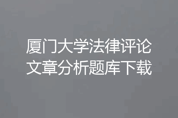 厦门大学法律评论文章分析题库下载