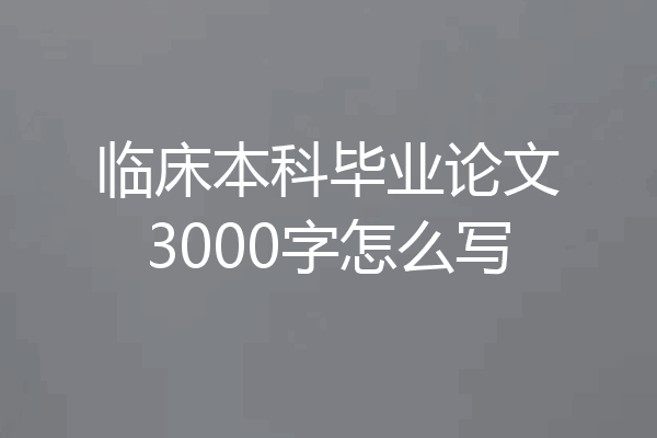 临床本科毕业论文3000字怎么写