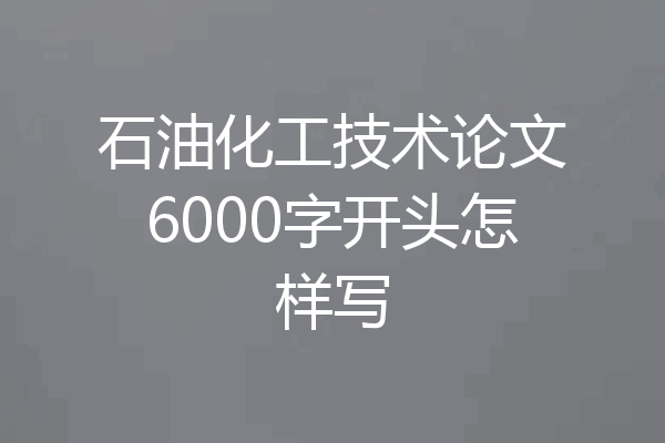 石油化工技术论文6000字开头怎样写