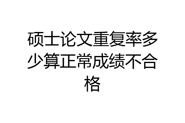 硕士论文重复率多少算正常成绩不合格