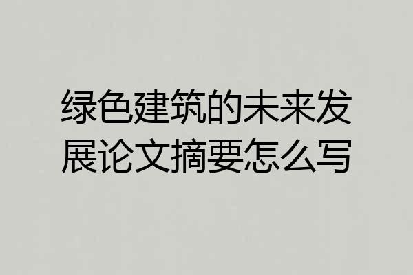 绿色建筑的未来发展论文摘要怎么写