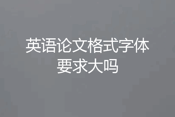 英语论文格式字体要求大吗