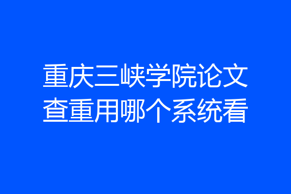 重庆三峡学院论文查重用哪个系统看