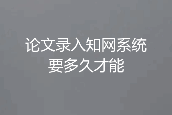 论文录入知网系统要多久才能