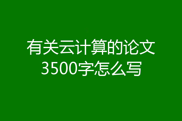 有关云计算的论文3500字怎么写